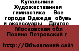 Купальники. Художественная гимнастика. - Все города Одежда, обувь и аксессуары » Другое   . Московская обл.,Лосино-Петровский г.